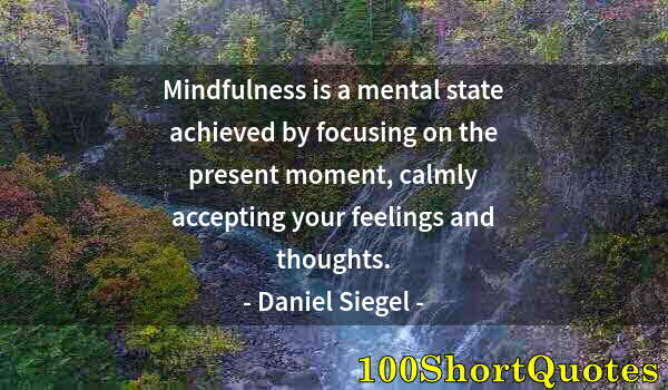 Quote by Albert Einstein: Mindfulness is a mental state achieved by focusing on the present moment, calmly accepting your feel...