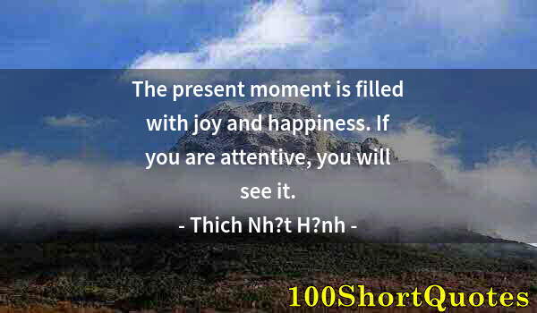 Quote by Albert Einstein: The present moment is filled with joy and happiness. If you are attentive, you will see it.