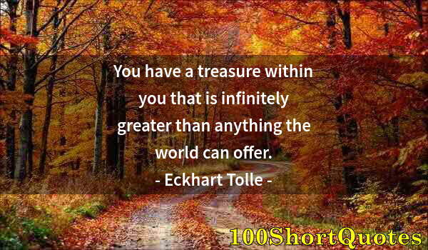 Quote by Albert Einstein: You have a treasure within you that is infinitely greater than anything the world can offer.