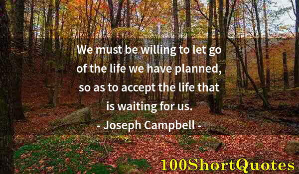 Quote by Albert Einstein: We must be willing to let go of the life we have planned, so as to accept the life that is waiting f...