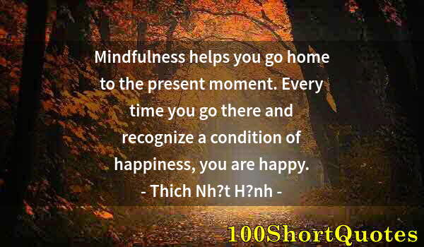 Quote by Albert Einstein: Mindfulness helps you go home to the present moment. Every time you go there and recognize a conditi...