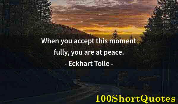 Quote by Albert Einstein: When you accept this moment fully, you are at peace.