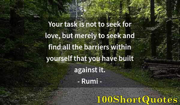 Quote by Albert Einstein: Your task is not to seek for love, but merely to seek and find all the barriers within yourself that...