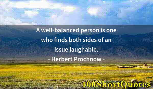 Quote by Albert Einstein: A well-balanced person is one who finds both sides of an issue laughable.