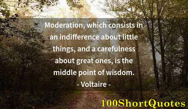 Quote by Albert Einstein: Moderation, which consists in an indifference about little things, and a carefulness about great one...