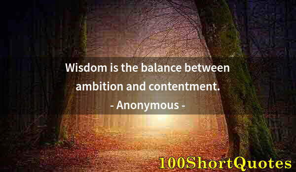 Quote by Albert Einstein: Wisdom is the balance between ambition and contentment.