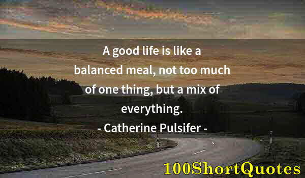 Quote by Albert Einstein: A good life is like a balanced meal, not too much of one thing, but a mix of everything.