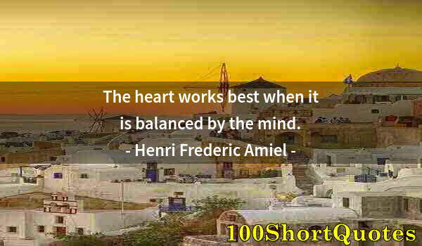 Quote by Albert Einstein: The heart works best when it is balanced by the mind.