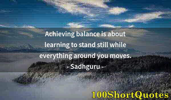 Quote by Albert Einstein: Achieving balance is about learning to stand still while everything around you moves.