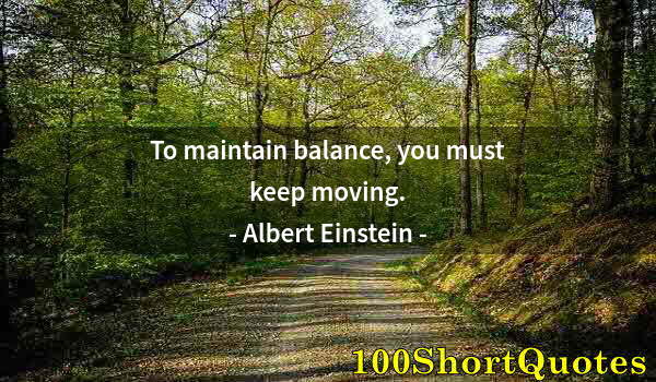 Quote by Albert Einstein: To maintain balance, you must keep moving.