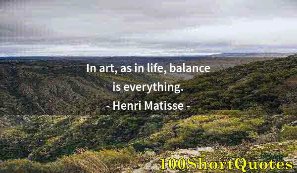 Quote by Albert Einstein: In art, as in life, balance is everything.