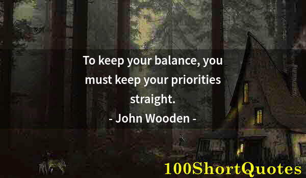 Quote by Albert Einstein: To keep your balance, you must keep your priorities straight.