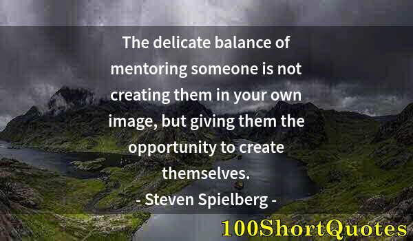 Quote by Albert Einstein: The delicate balance of mentoring someone is not creating them in your own image, but giving them th...