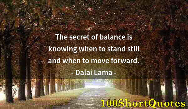 Quote by Albert Einstein: The secret of balance is knowing when to stand still and when to move forward.