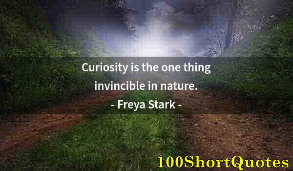 Quote by Albert Einstein: Curiosity is the one thing invincible in nature.