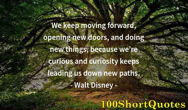 Quote by Albert Einstein: We keep moving forward, opening new doors, and doing new things, because we’re curious and curiosity...