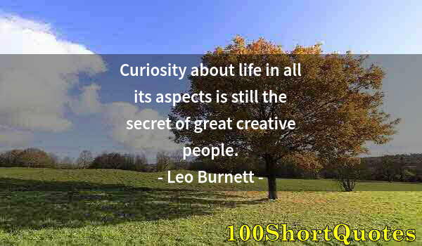 Quote by Albert Einstein: Curiosity about life in all its aspects is still the secret of great creative people.