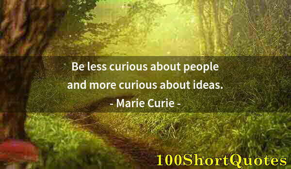 Quote by Albert Einstein: Be less curious about people and more curious about ideas.