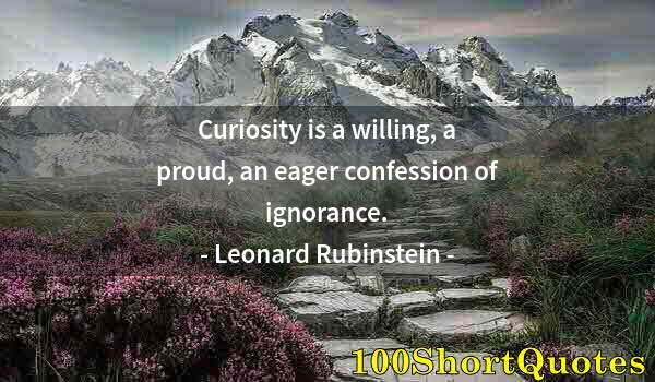 Quote by Albert Einstein: Curiosity is a willing, a proud, an eager confession of ignorance.