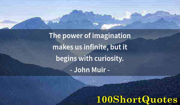 Quote by Albert Einstein: The power of imagination makes us infinite, but it begins with curiosity.