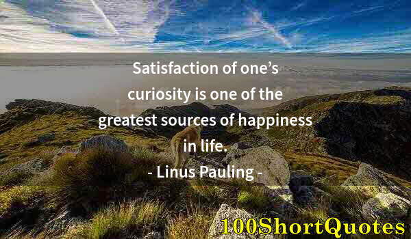 Quote by Albert Einstein: Satisfaction of one’s curiosity is one of the greatest sources of happiness in life.