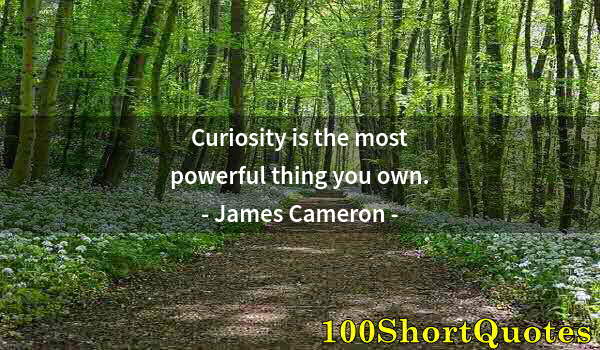 Quote by Albert Einstein: Curiosity is the most powerful thing you own.