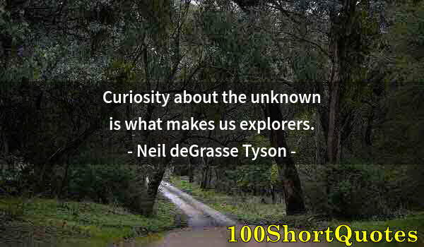 Quote by Albert Einstein: Curiosity about the unknown is what makes us explorers.