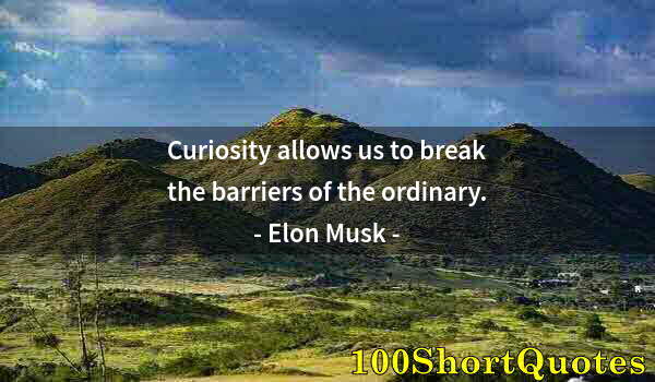 Quote by Albert Einstein: Curiosity allows us to break the barriers of the ordinary.