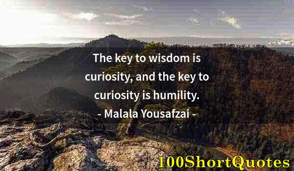 Quote by Albert Einstein: The key to wisdom is curiosity, and the key to curiosity is humility.