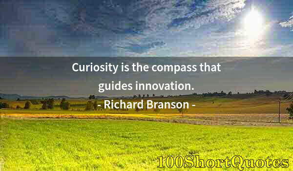 Quote by Albert Einstein: Curiosity is the compass that guides innovation.