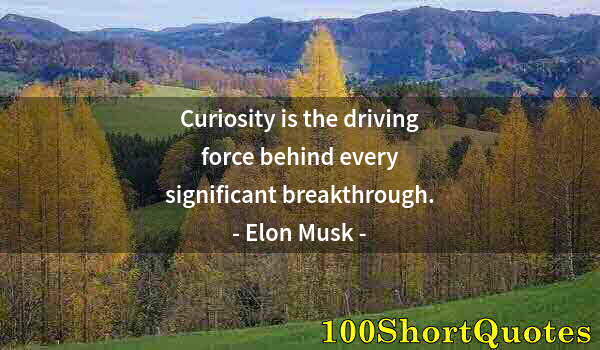 Quote by Albert Einstein: Curiosity is the driving force behind every significant breakthrough.