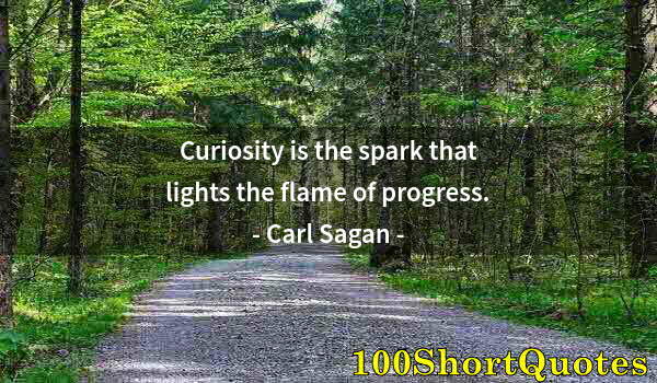 Quote by Albert Einstein: Curiosity is the spark that lights the flame of progress.