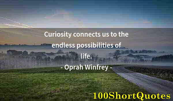 Quote by Albert Einstein: Curiosity connects us to the endless possibilities of life.