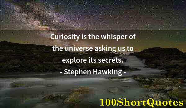 Quote by Albert Einstein: Curiosity is the whisper of the universe asking us to explore its secrets.