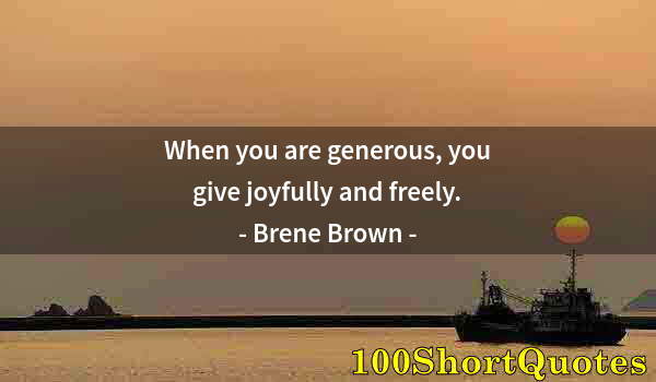 Quote by Albert Einstein: When you are generous, you give joyfully and freely.