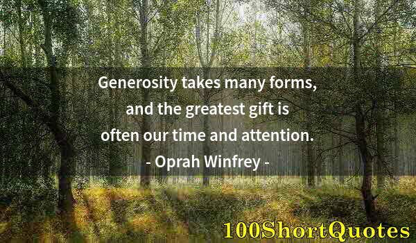 Quote by Albert Einstein: Generosity takes many forms, and the greatest gift is often our time and attention.