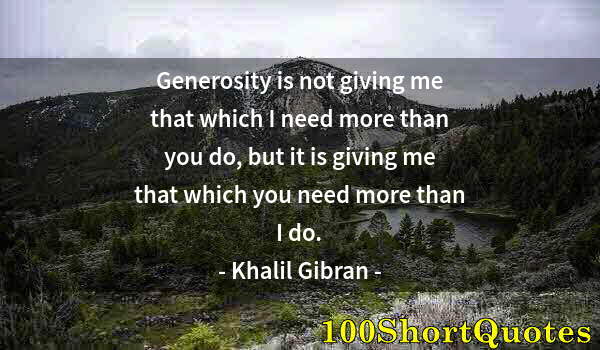 Quote by Albert Einstein: Generosity is not giving me that which I need more than you do, but it is giving me that which you n...