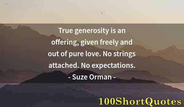 Quote by Albert Einstein: True generosity is an offering, given freely and out of pure love. No strings attached. No expectati...