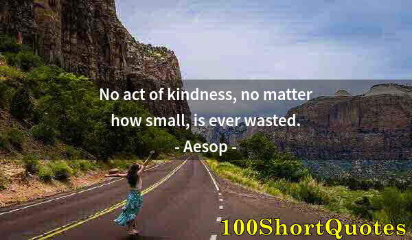 Quote by Albert Einstein: No act of kindness, no matter how small, is ever wasted.