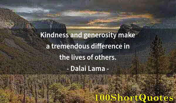 Quote by Albert Einstein: Kindness and generosity make a tremendous difference in the lives of others.