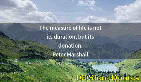 Quote by Albert Einstein: The measure of life is not its duration, but its donation.