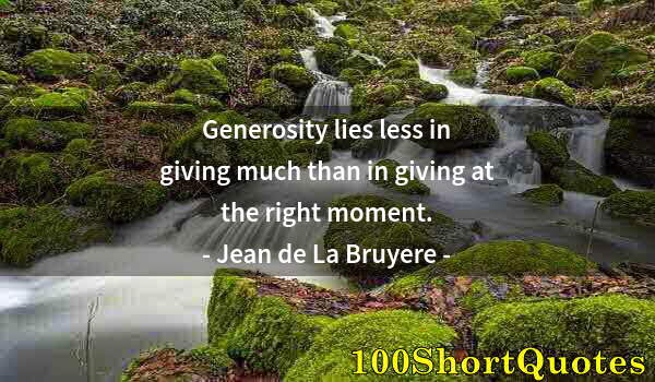 Quote by Albert Einstein: Generosity lies less in giving much than in giving at the right moment.