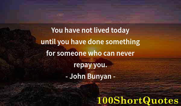 Quote by Albert Einstein: You have not lived today until you have done something for someone who can never repay you.