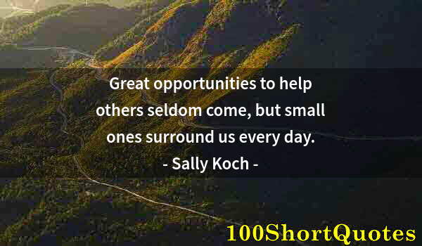 Quote by Albert Einstein: Great opportunities to help others seldom come, but small ones surround us every day.