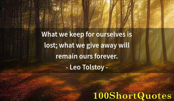 Quote by Albert Einstein: What we keep for ourselves is lost; what we give away will remain ours forever.