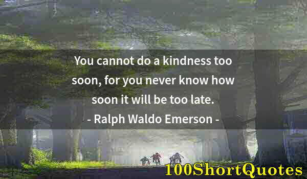 Quote by Albert Einstein: You cannot do a kindness too soon, for you never know how soon it will be too late.