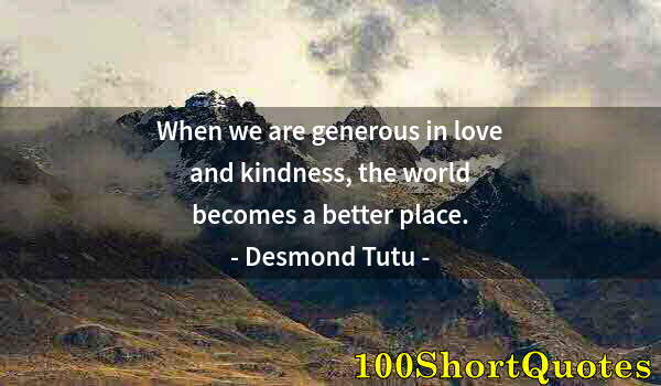 Quote by Albert Einstein: When we are generous in love and kindness, the world becomes a better place.