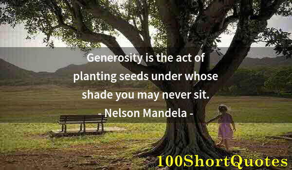 Quote by Albert Einstein: Generosity is the act of planting seeds under whose shade you may never sit.