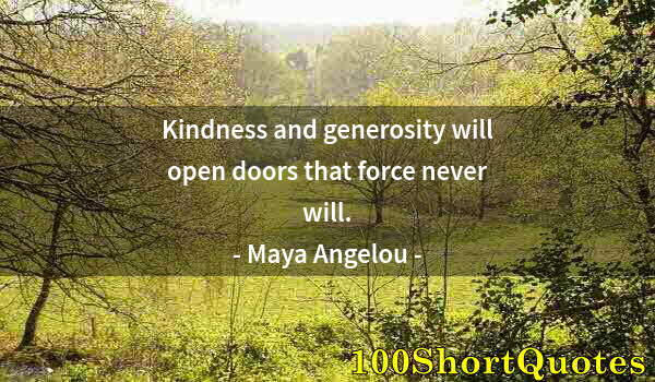 Quote by Albert Einstein: Kindness and generosity will open doors that force never will.