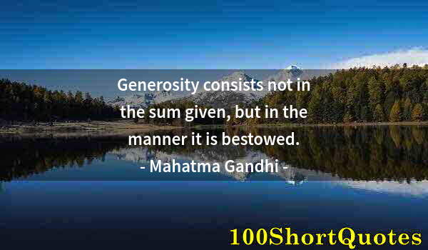 Quote by Albert Einstein: Generosity consists not in the sum given, but in the manner it is bestowed.